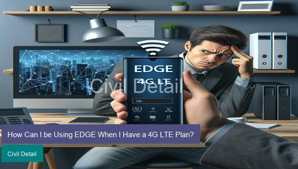 How Can I be Using EDGE When I Have a 4G LTE Plan?