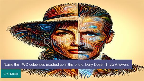Name the TWO celebrities mashed up in this photo. Daily Dozen Trivia Answers