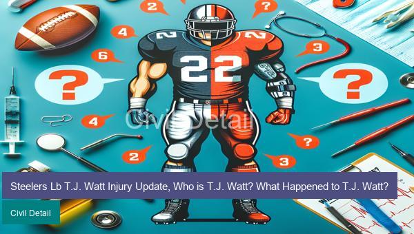 Steelers Lb T.J. Watt Injury Update, Who is T.J. Watt? What Happened to T.J. Watt?