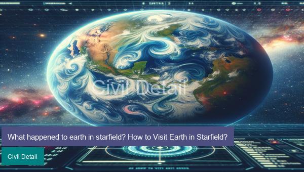 What happened to earth in starfield? How to Visit Earth in Starfield?