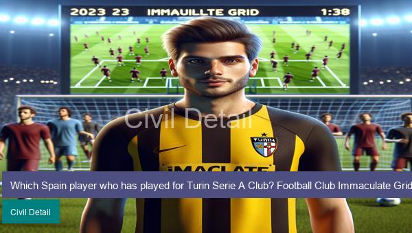 Which Spain player who has played for Turin Serie A Club? Football Club Immaculate Grid answers December 23 2023